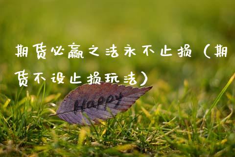 期货必赢之法永不止损（期货不设止损玩法）_https://www.gongyisiwang.com_焦炭期货手续费_第1张
