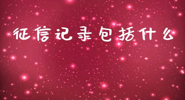 征信记录包括什么_https://www.gongyisiwang.com_股指期货交易手续费_第1张