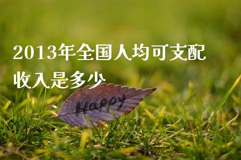 2013年全国人均可支配收入是多少_https://www.gongyisiwang.com_广发期货手续费_第1张