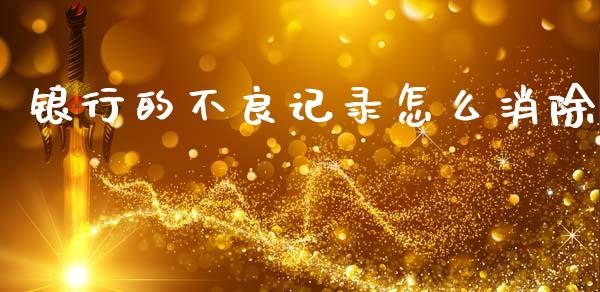 银行的不良记录怎么消除_https://www.gongyisiwang.com_广发期货手续费_第1张