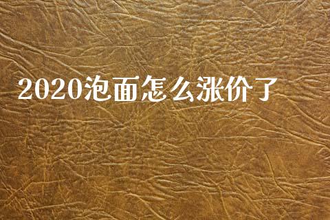 2020泡面怎么涨价了_https://www.gongyisiwang.com_广发期货手续费_第1张