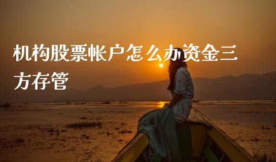 机构股票帐户怎么办资金三方存管_https://www.gongyisiwang.com_广发期货手续费_第1张