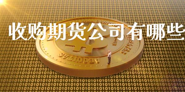 收购期货公司有哪些_https://www.gongyisiwang.com_广发期货手续费_第1张
