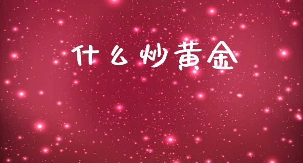 什么炒黄金_https://www.gongyisiwang.com_广发期货手续费_第1张