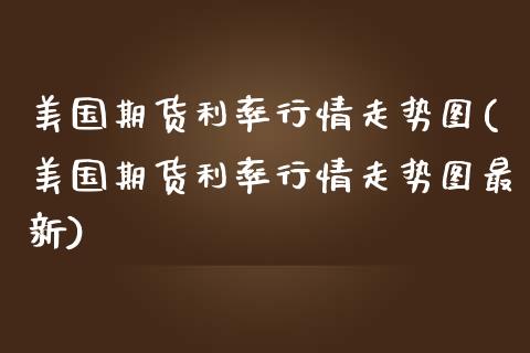 美国期货利率行情走势图(美国期货利率行情走势图最新)_https://www.gongyisiwang.com_焦炭期货手续费_第1张