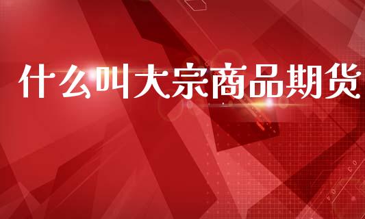 什么叫大宗商品期货_https://www.gongyisiwang.com_股指期货交易手续费_第1张