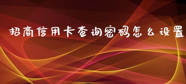 招商信用卡查询密码怎么设置_https://www.gongyisiwang.com_焦炭期货手续费_第1张