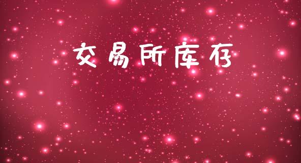 交易所库存_https://www.gongyisiwang.com_焦炭期货手续费_第1张