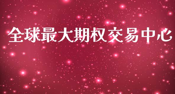 全球最大期权交易中心_https://www.gongyisiwang.com_股指期货_第1张