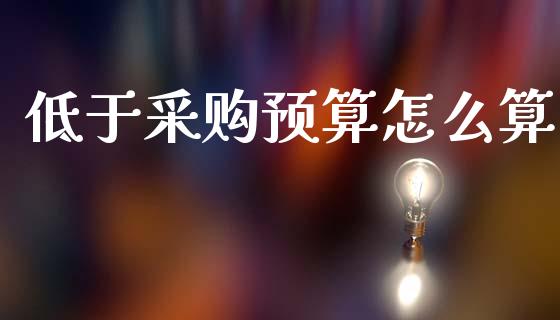 低于采购预算怎么算_https://www.gongyisiwang.com_原油期货_第1张