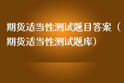 期货适当性测试题目答案（期货适当性测试题库）_https://www.gongyisiwang.com_广发期货手续费_第1张