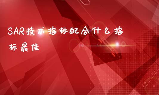 SAR技术指标配合什么指标最佳_https://www.gongyisiwang.com_恒指期货_第1张