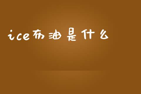 ice布油是什么_https://www.gongyisiwang.com_焦炭期货手续费_第1张