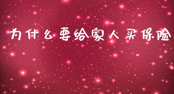 为什么要给家人买保险_https://www.gongyisiwang.com_广发期货手续费_第1张