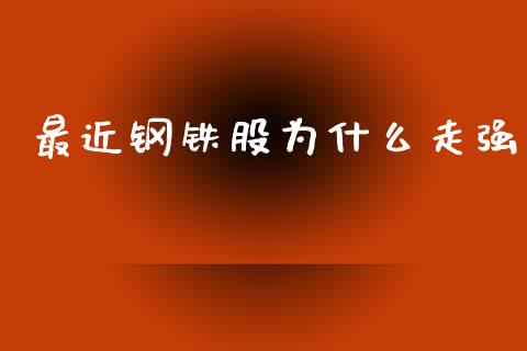 最近钢铁股为什么走强_https://www.gongyisiwang.com_广发期货手续费_第1张