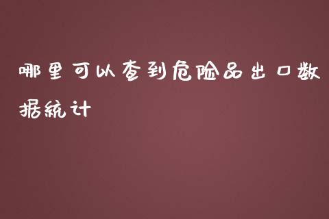 哪里可以查到危险品出口数据统计_https://www.gongyisiwang.com_广发期货手续费_第1张