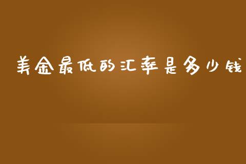 美金最低的汇率是多少钱_https://www.gongyisiwang.com_广发期货手续费_第1张