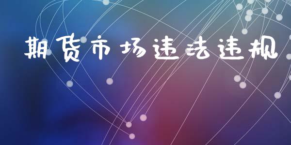 期货市场违法违规_https://www.gongyisiwang.com_恒指期货_第1张