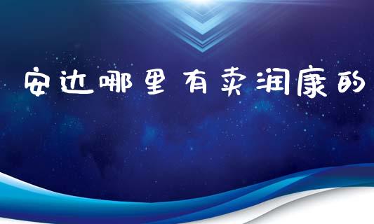安达哪里有卖润康的_https://www.gongyisiwang.com_广发期货手续费_第1张
