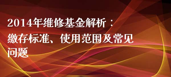 2014年维修基金解析：缴存标准、使用范围及常见问题_https://www.gongyisiwang.com_恒指期货_第1张