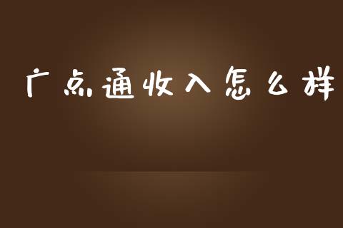 广点通收入怎么样_https://www.gongyisiwang.com_广发期货手续费_第1张