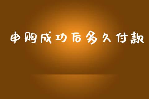 申购成功后多久付款_https://www.gongyisiwang.com_焦炭期货手续费_第1张