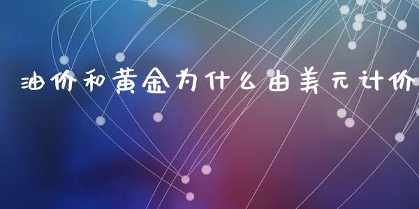 油价和黄金为什么由美元计价_https://www.gongyisiwang.com_股指期货交易手续费_第1张