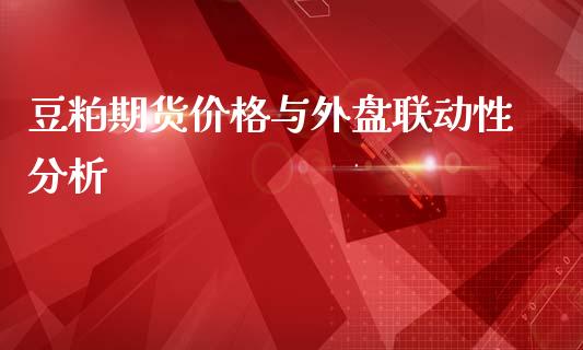 豆粕期货价格与外盘联动性分析_https://www.gongyisiwang.com_期货公司手续费排名_第1张