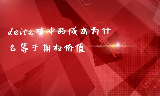 delta对冲的成本为什么等于期权价值_https://www.gongyisiwang.com_焦炭期货手续费_第1张