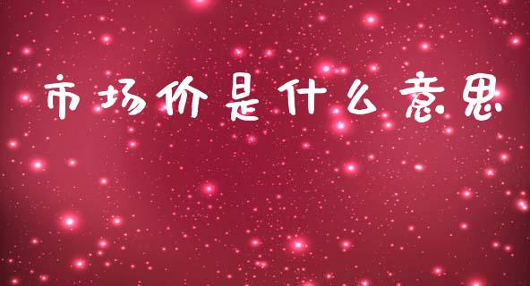 市场价是什么意思_https://www.gongyisiwang.com_期货公司手续费排名_第1张