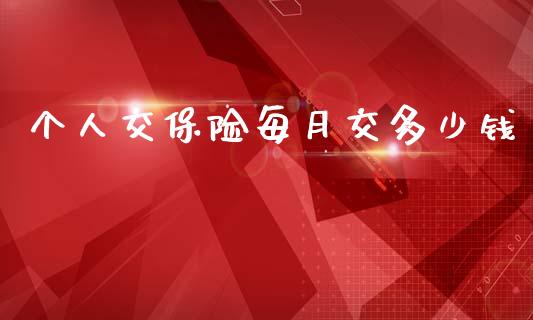 个人交保险每月交多少钱_https://www.gongyisiwang.com_恒指期货_第1张