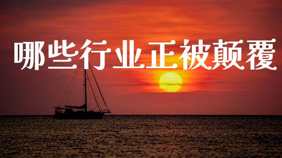 哪些行业正被颠覆_https://www.gongyisiwang.com_股指期货交易手续费_第1张