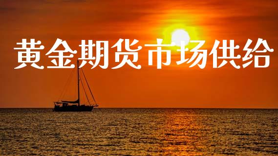黄金期货市场供给_https://www.gongyisiwang.com_广发期货手续费_第1张