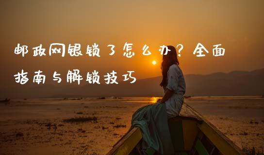 邮政网银锁了怎么办？全面指南与解锁技巧_https://www.gongyisiwang.com_原油期货_第1张