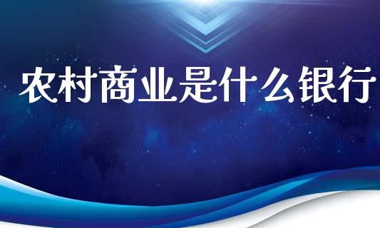 农村商业是什么银行_https://www.gongyisiwang.com_焦炭期货手续费_第1张