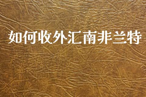 如何收外汇南非兰特_https://www.gongyisiwang.com_股指期货_第1张