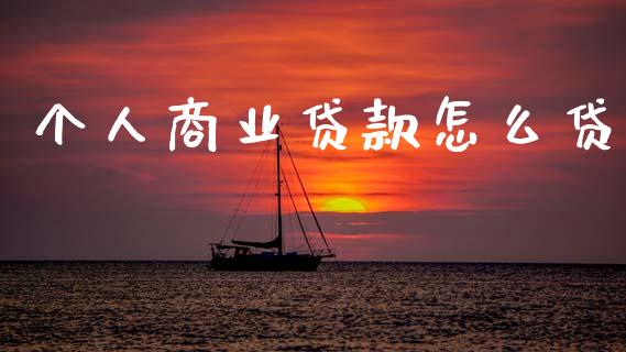 个人商业贷款怎么贷_https://www.gongyisiwang.com_原油期货_第1张