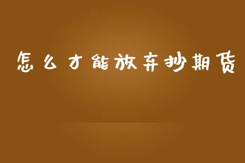 怎么才能放弃抄期货_https://www.gongyisiwang.com_恒指期货_第1张