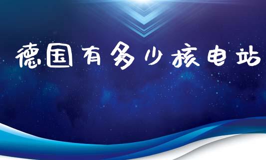 德国有多少核电站_https://www.gongyisiwang.com_道指_第1张
