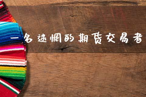 一名迷惘的期货交易者_https://www.gongyisiwang.com_股指期货交易手续费_第1张
