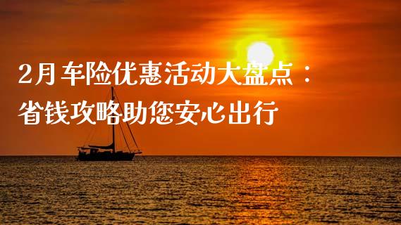 2月车险优惠活动大盘点：省钱攻略助您安心出行_https://www.gongyisiwang.com_恒指期货_第1张
