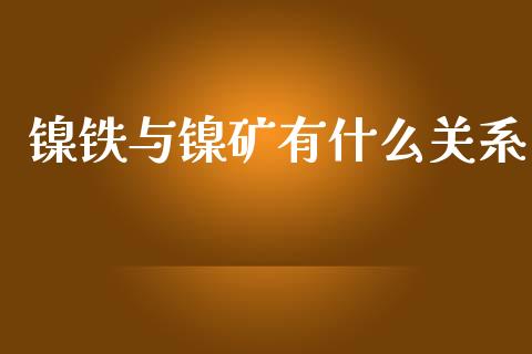镍铁与镍矿有什么关系_https://www.gongyisiwang.com_广发期货手续费_第1张