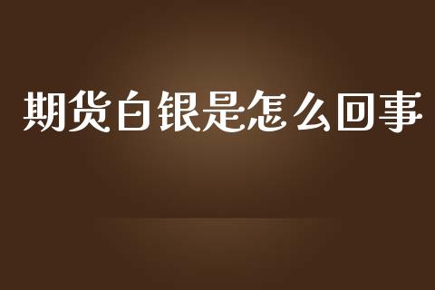 期货白银是怎么回事_道指_第1张_股指期货交易手续费_广发期货手续费_期货公司手续费排名_焦炭期货手续费 期货白银是怎么回事_https://www.gongyisiwang.com_道指_第1张