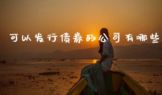 可以发行债券的公司有哪些_https://www.gongyisiwang.com_原油期货_第1张