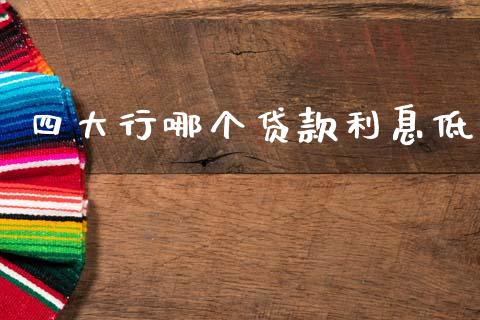 四大行哪个贷款利息低_https://www.gongyisiwang.com_股指期货_第1张
