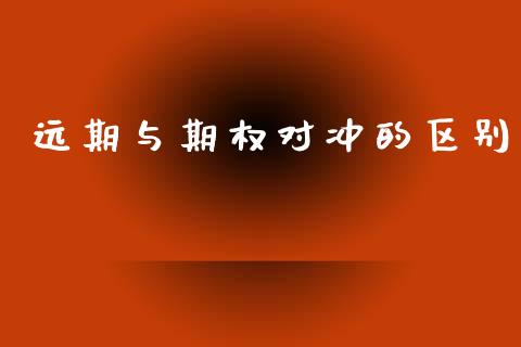 远期与期权对冲的区别_道指_第1张_股指期货交易手续费_广发期货手续费_期货公司手续费排名_焦炭期货手续费 远期与期权对冲的区别_https://www.gongyisiwang.com_道指_第1张