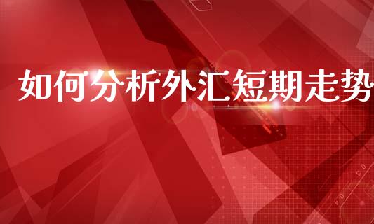 如何分析外汇短期走势_https://www.gongyisiwang.com_股指期货交易手续费_第1张