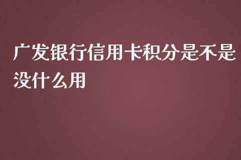 广发银行信用卡积分是不是没什么用_https://www.gongyisiwang.com_广发期货手续费_第1张