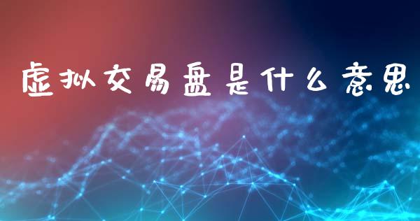 虚拟交易盘是什么意思_https://www.gongyisiwang.com_股指期货_第1张