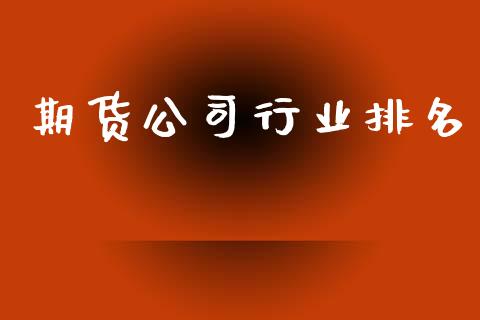 期货公司行业排名_https://www.gongyisiwang.com_焦炭期货手续费_第1张
